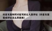 抖音文案如何才能写的让人想评论（抖音文案变成评论怎么弄回来）