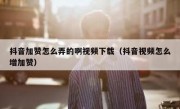 抖音加赞怎么弄的啊视频下载（抖音视频怎么增加赞）