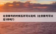 北京限号的时候五环可以走吗（北京限号可以走5环吗?）