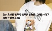 怎么发微信视频号视频到朋友圈（微信如何发视频号到朋友圈）