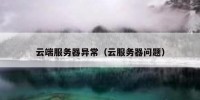 云端服务器异常（云服务器问题）