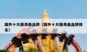 国外十大服务器品牌（国外十大服务器品牌排名）