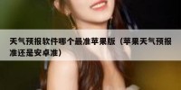 天气预报软件哪个最准苹果版（苹果天气预报准还是安卓准）