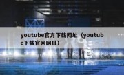 youtube官方下载网址（youtube下载官网网址）