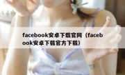 facebook安卓下载官网（facebook安卓下载官方下载）