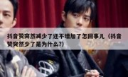 抖音赞突然减少了还不增加了怎回事儿（抖音赞突然少了是为什么?）
