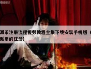 派币注册流程视频教程全集下载安装手机版（派币的注册）