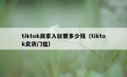 tiktok商家入驻要多少钱（tiktok卖货门槛）