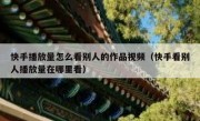 快手播放量怎么看别人的作品视频（快手看别人播放量在哪里看）