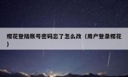 樱花登陆账号密码忘了怎么改（用户登录樱花）