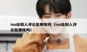 ins给别人评论能删除吗（ins给别人评论能删除吗）