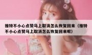 推特不小心点赞马上取消怎么恢复回来（推特不小心点赞马上取消怎么恢复回来呢）