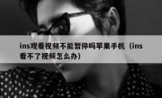 ins观看视频不能暂停吗苹果手机（ins看不了视频怎么办）
