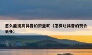 怎么能提高抖音的赞量呢（怎样让抖音的赞会更多）