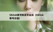 tiktok账号购买平台白（tiktok账号价值）