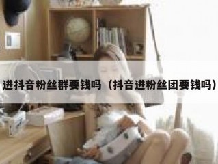 进抖音粉丝群要钱吗（抖音进粉丝团要钱吗）