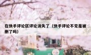 在快手评论区评论消失了（快手评论不见是被删了吗）