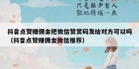 抖音点赞赚佣金把微信赞赏码发给对方可以吗（抖音点赞赚佣金微信推荐）