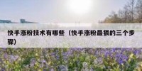 快手涨粉技术有哪些（快手涨粉最狠的三个步骤）