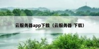 云服务器app下载（云服务器 下载）