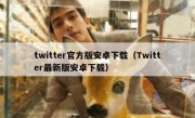 twitter官方版安卓下载（Twitter最新版安卓下载）