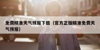 免费精准天气预报下载（官方正版精准免费天气预报）