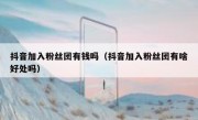 抖音加入粉丝团有钱吗（抖音加入粉丝团有啥好处吗）