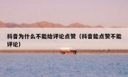 抖音为什么不能给评论点赞（抖音能点赞不能评论）