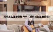 派币怎么注册新账号啊（派币钱包注册教程）