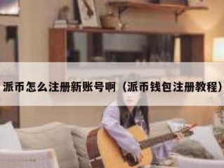 派币怎么注册新账号啊（派币钱包注册教程）