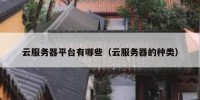 云服务器平台有哪些（云服务器的种类）