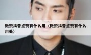 微赞抖音点赞有什么用（微赞抖音点赞有什么用处）
