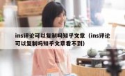 ins评论可以复制吗知乎文章（ins评论可以复制吗知乎文章看不到）