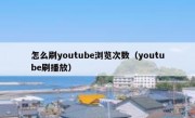 怎么刷youtube浏览次数（youtube刷播放）