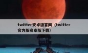twitter安卓版官网（twitter官方版安卓版下载）