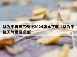 华为手机天气预报2024版本下载（华为手机天气预报桌面）