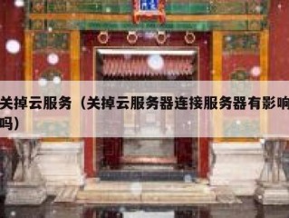 关掉云服务（关掉云服务器连接服务器有影响吗）