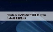 youtube自己的评论在哪里查（youtube哪里看评论）