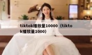 tiktok播放量10000（tiktok播放量1000）