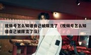 视频号怎么知道自己被限流了（视频号怎么知道自己被限流了没）