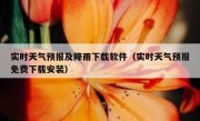 实时天气预报及降雨下载软件（实时天气预报免费下载安装）