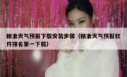 精准天气预报下载安装步骤（精准天气预报软件排名第一下载）