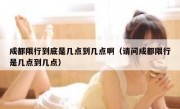 成都限行到底是几点到几点啊（请问成都限行是几点到几点）