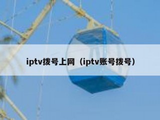 iptv拨号上网（iptv账号拨号）