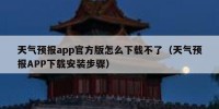 天气预报app官方版怎么下载不了（天气预报APP下载安装步骤）