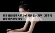 抖音视频观看人数少点赞高怎么回事（抖音观看量很大点赞很少）