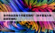 快手粉丝团每个月都花钱吗?（快手里加入粉丝团花钱吗）