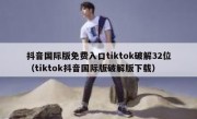 抖音国际版免费入口tiktok破解32位（tiktok抖音国际版破解版下载）