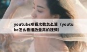 youtube观看次数怎么算（youtube怎么看播放量高的视频）