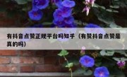 有抖音点赞正规平台吗知乎（有赞抖音点赞是真的吗）
